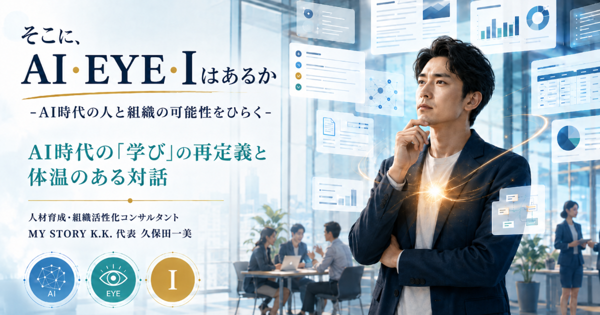 【そこに、AI・EYE・I はあるか】ーAI時代の人と組織の可能性をひらくーAI時代の「学び」の再定義と体温のある対話