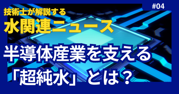 半導体産業を支える「超純水」とは？